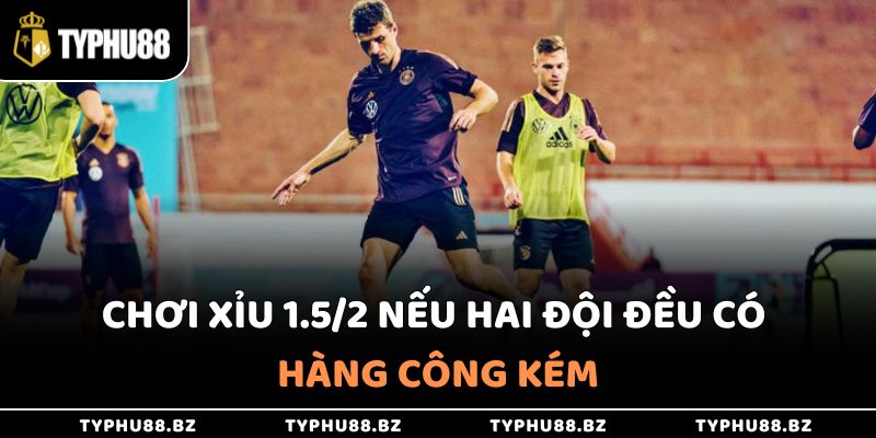 Chơi Xỉu 1.5/2 nếu hai đội đều có hàng công kém