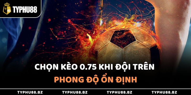 Chọn kèo 0.75 khi đội cửa trên có phong độ ổn định