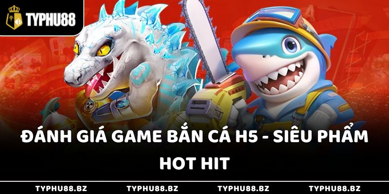 Bắn Cá H5 - Nơi Niềm Vui Nối Tiếp Niềm Vui Mỗi Ngày 2 Đánh giá game bắn cá H5 - Siêu phẩm hot hit