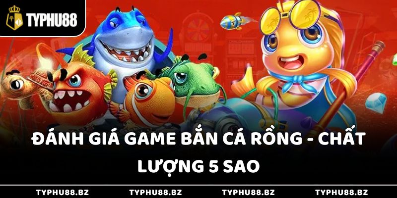 Đánh Giá Game Bắn Cá Rồng Typhu88 - Trò Chơi Kỹ Năng Mới 3 Đánh giá game bắn cá rồng - Chất lượng 5 sao