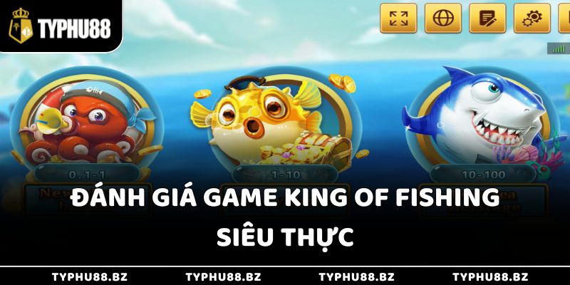 Vua Bắn Cá 3d - Trải Nghiệm Cảm Giác Làm Bá Chủ Đại Dương 3 Đánh giá game King of Fishing siêu thực