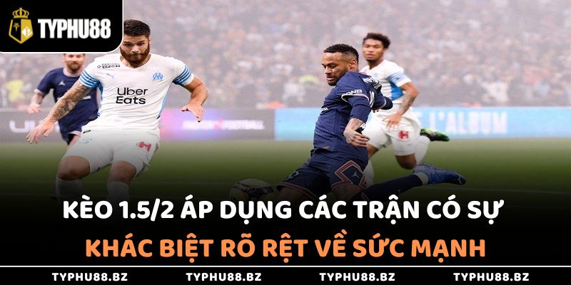 Kèo 1.5/2 thường áp dụng cho các trận có sự cách biệt rõ về sức mạnh giữa 2 đội