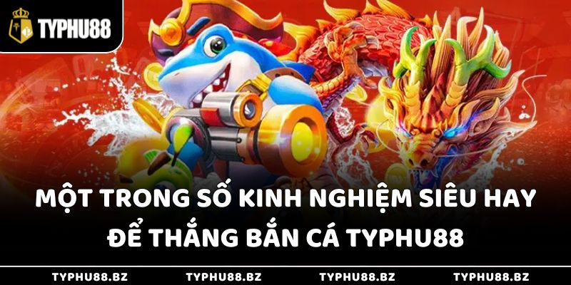 Một trong số kinh nghiệm siêu hay để thắng bắn cá Typhu88