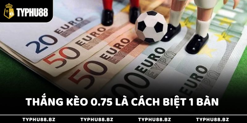 Chơi Kèo Châu Á Chuẩn Xác Cho Người Mới Tại Typhu88 3 Thắng kèo 0.75 là khi đội cửa trên chỉ thắng với cách biệt 1 bàn