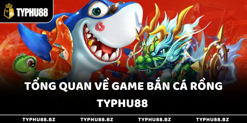 Đánh Giá Game Bắn Cá Rồng Typhu88 - Trò Chơi Kỹ Năng Mới 2 Tổng quan về game bắn cá rồng Typhu88